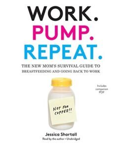 Work. Pump. Repeat.: The New Mom’s Survival Guide to Breastfeeding and Going Back to Work